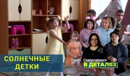 «Северодвинск в деталях»: как живут дети с «синдромом Дауна»